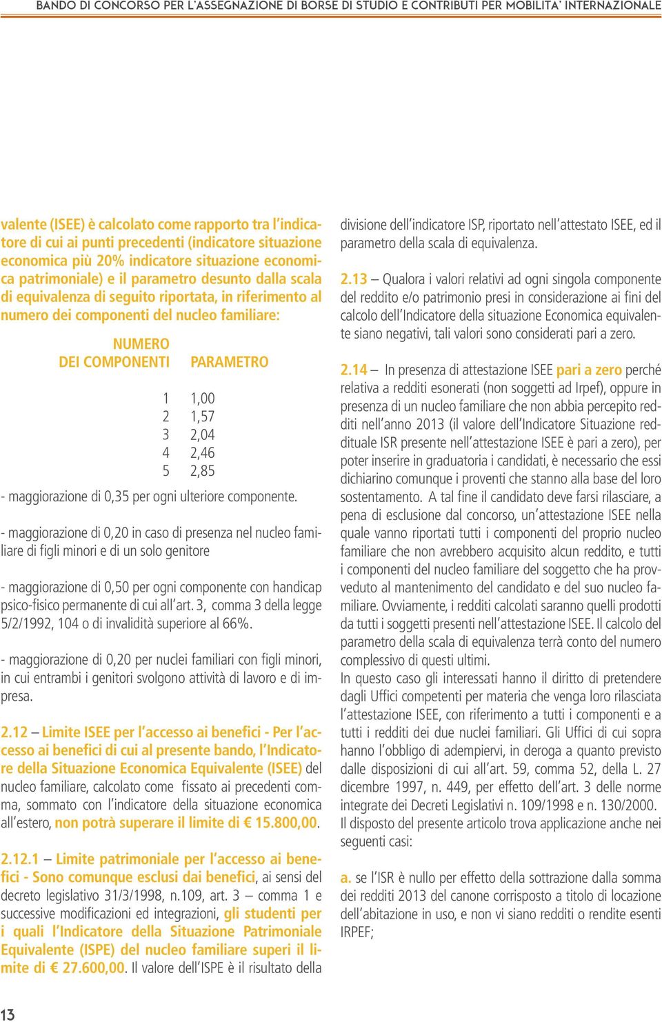 1 2 3 4 5 Parametro 1,00 1,57 2,04 2,46 2,85 - maggiorazione di 0,20 in caso di presenza nel nucleo familiare di figli minori e di un solo genitore - maggiorazione di 0,50 per ogni componente con