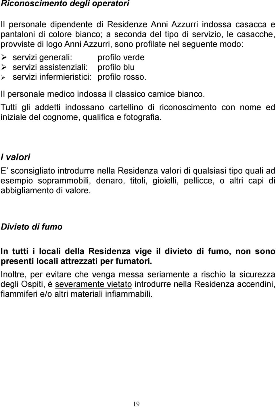 Il personale medico indossa il classico camice bianco. Tutti gli addetti indossano cartellino di riconoscimento con nome ed iniziale del cognome, qualifica e fotografia.