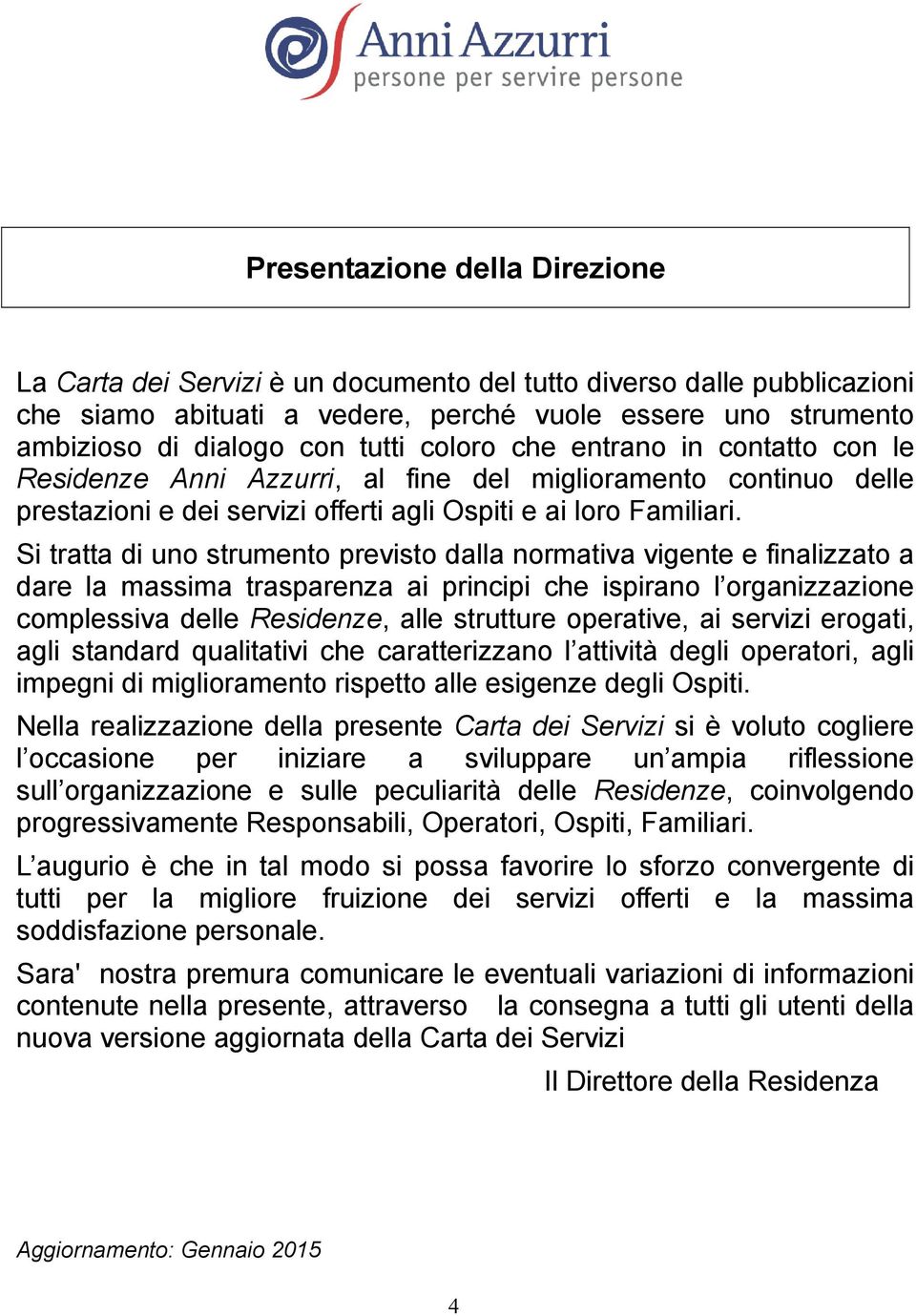 Si tratta di uno strumento previsto dalla normativa vigente e finalizzato a dare la massima trasparenza ai principi che ispirano l organizzazione complessiva delle Residenze, alle strutture