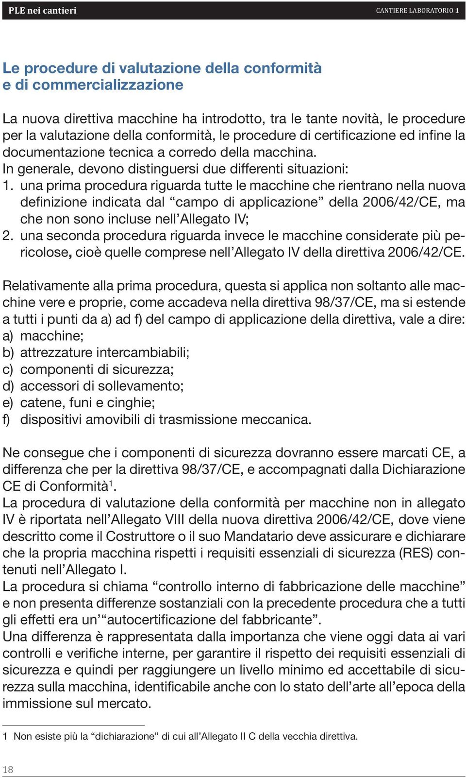 una prima procedura riguarda tutte le macchine che rientrano nella nuova definizione indicata dal campo di applicazione della 2006/42/CE, ma che non sono incluse nell Allegato IV; 2.