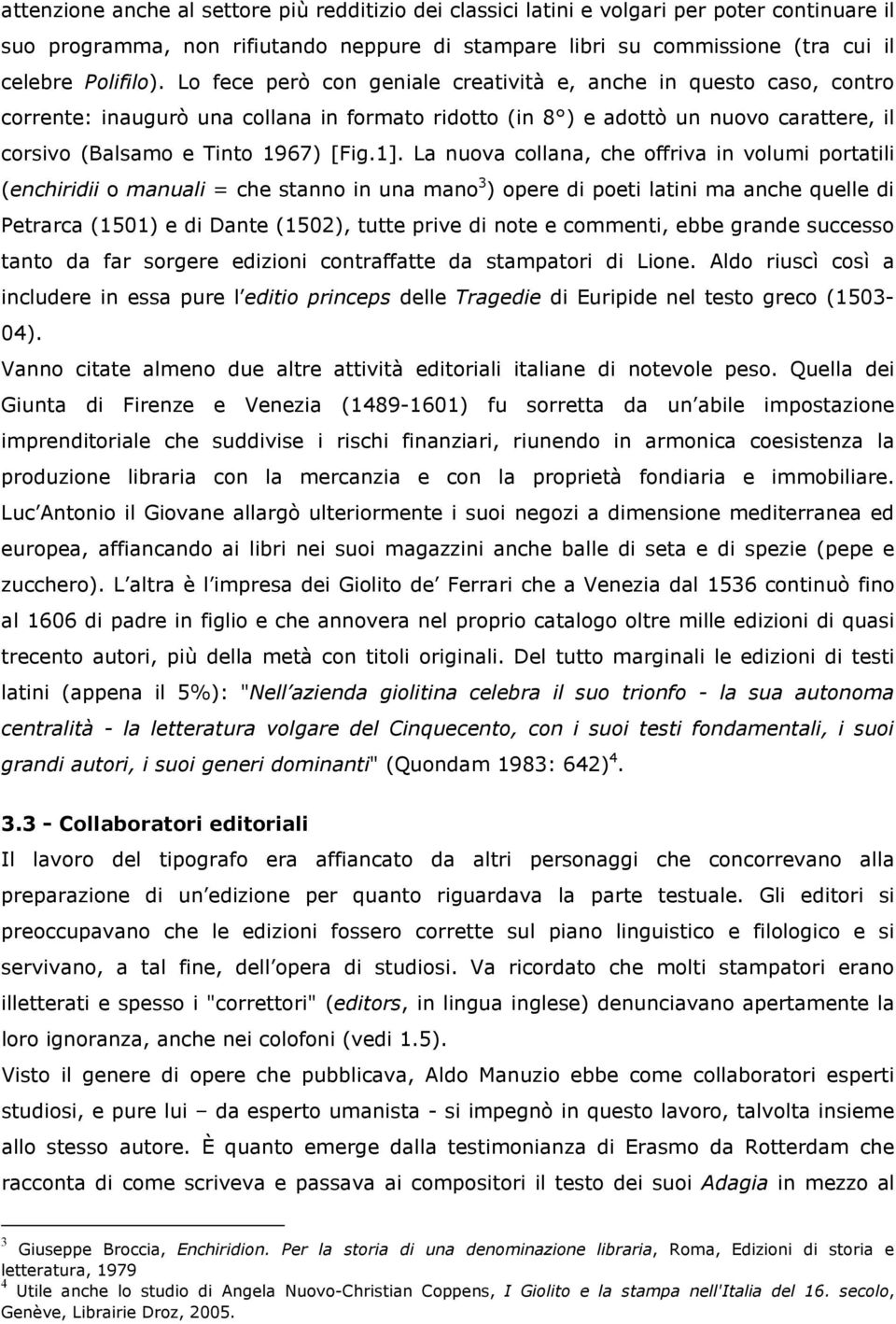 La nuova collana, che offriva in volumi portatili (enchiridii o manuali = che stanno in una mano 3 ) opere di poeti latini ma anche quelle di Petrarca (1501) e di Dante (1502), tutte prive di note e