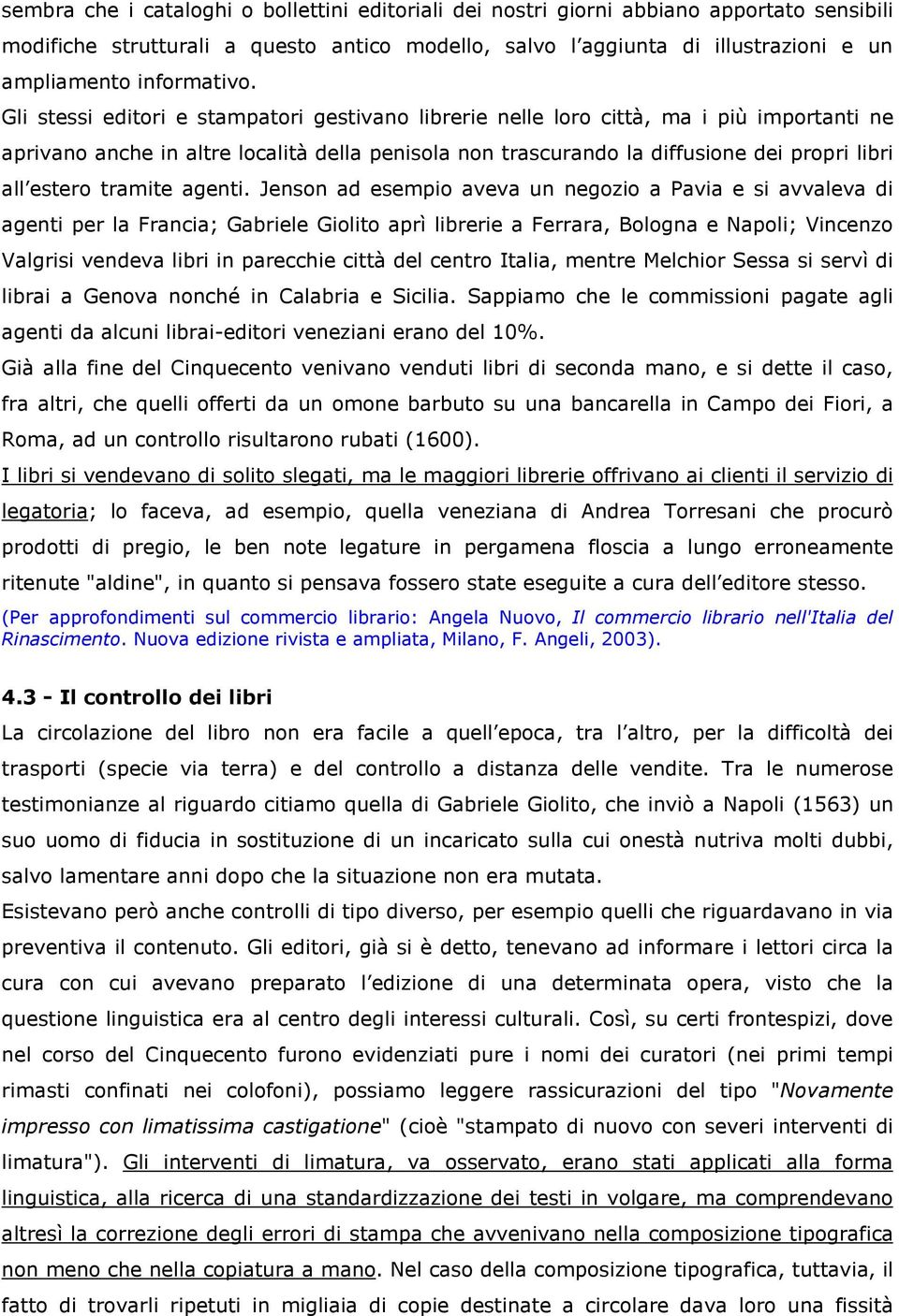 Gli stessi editori e stampatori gestivano librerie nelle loro città, ma i più importanti ne aprivano anche in altre località della penisola non trascurando la diffusione dei propri libri all estero