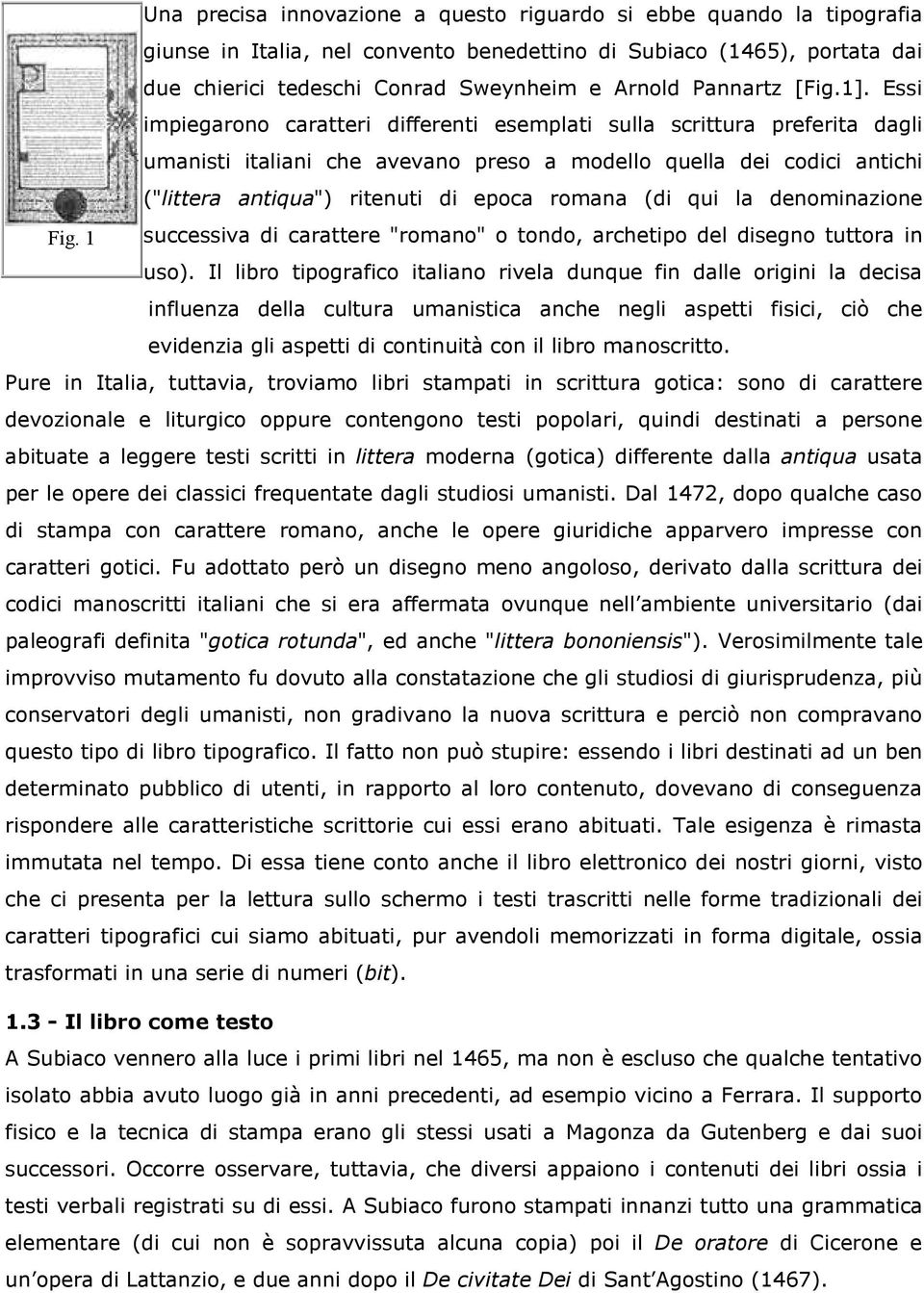 Essi impiegarono caratteri differenti esemplati sulla scrittura preferita dagli umanisti italiani che avevano preso a modello quella dei codici antichi ("littera antiqua") ritenuti di epoca romana