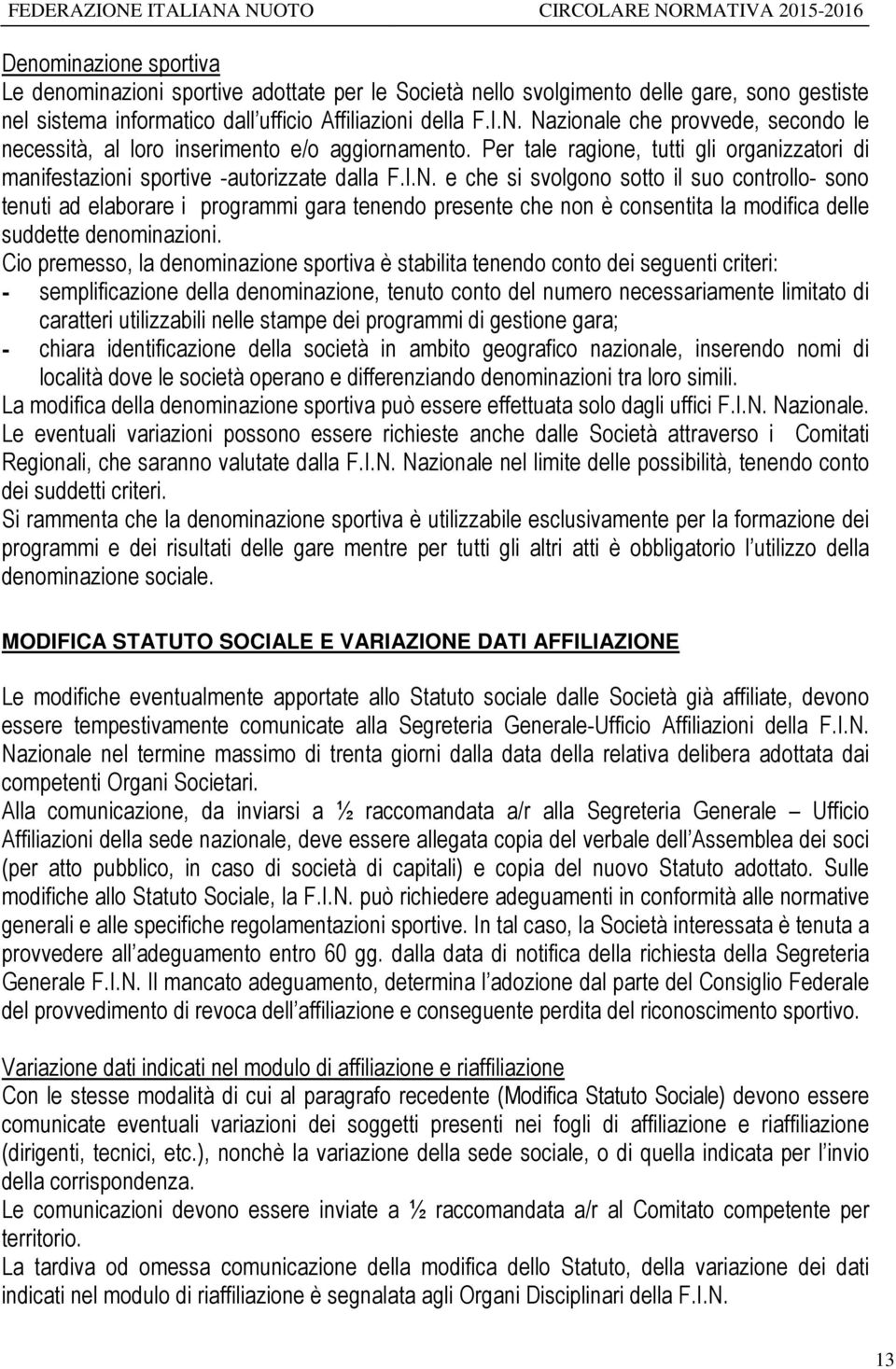 Cio premesso, la denominazione sportiva è stabilita tenendo conto dei seguenti criteri: - semplificazione della denominazione, tenuto conto del numero necessariamente limitato di caratteri