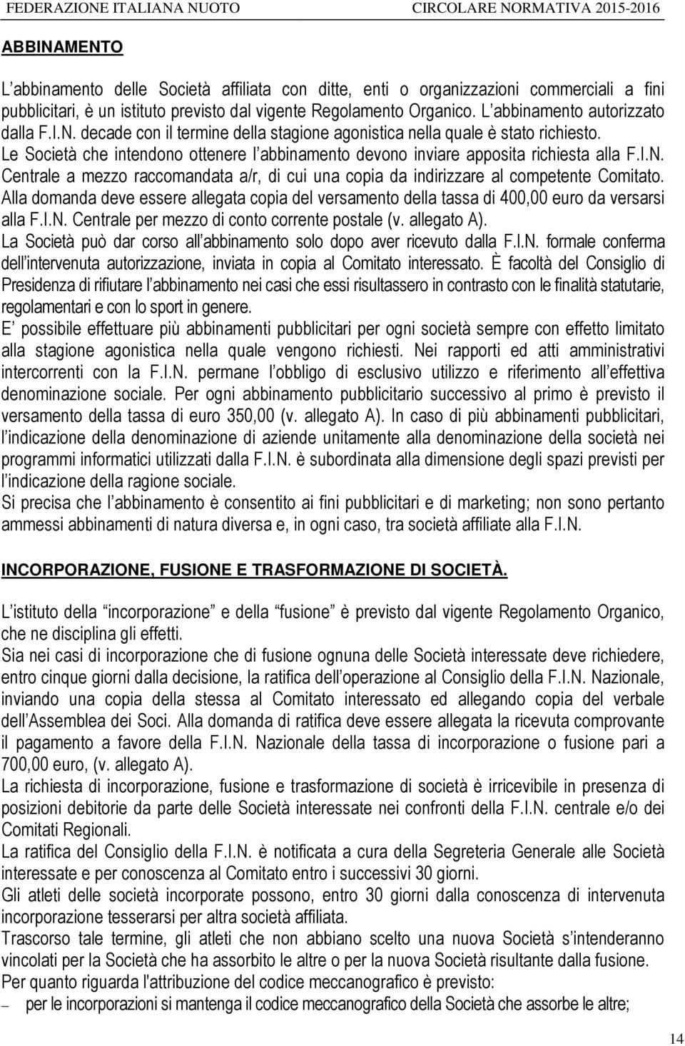 Le Società che intendono ottenere l abbinamento devono inviare apposita richiesta alla F.I.N. Centrale a mezzo raccomandata a/r, di cui una copia da indirizzare al competente Comitato.