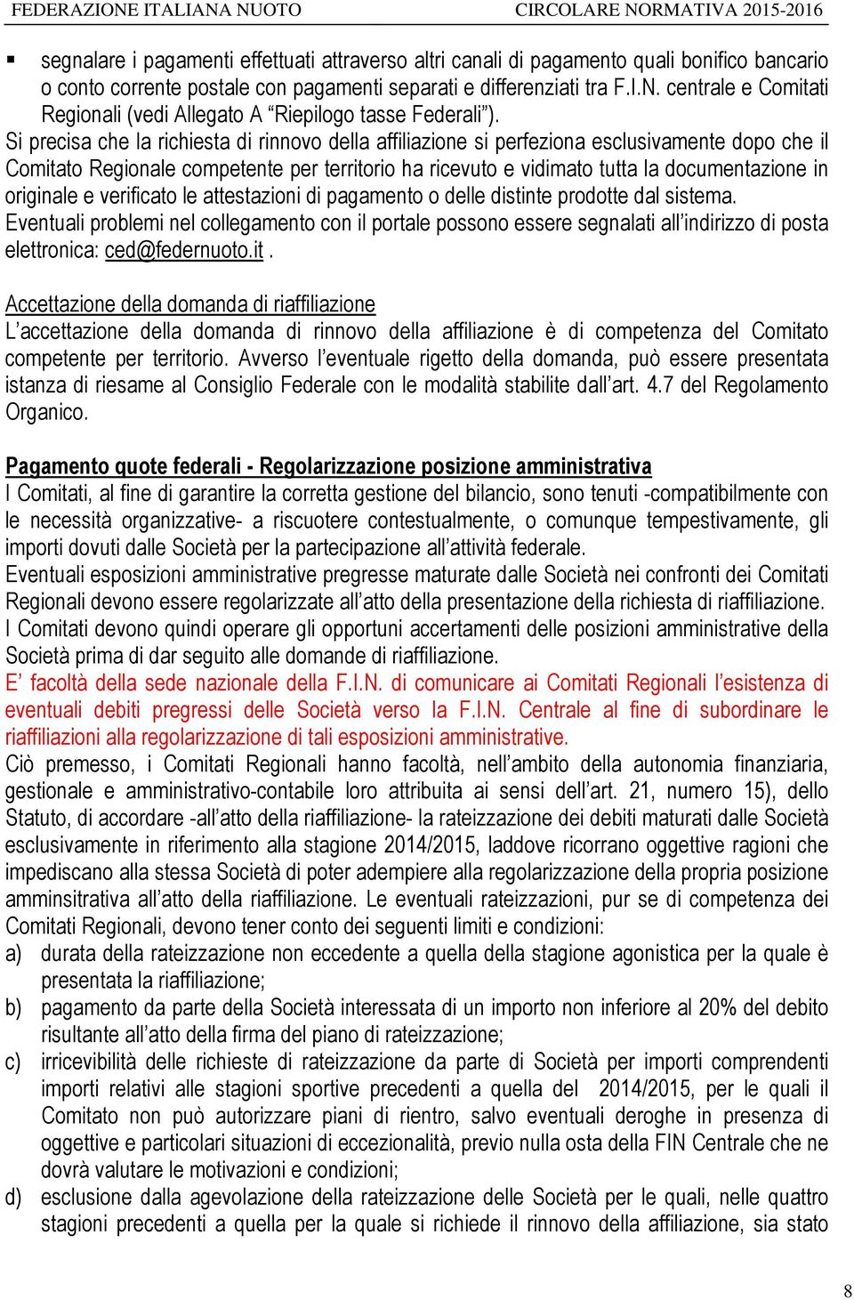 Si precisa che la richiesta di rinnovo della affiliazione si perfeziona esclusivamente dopo che il Comitato Regionale competente per territorio ha ricevuto e vidimato tutta la documentazione in