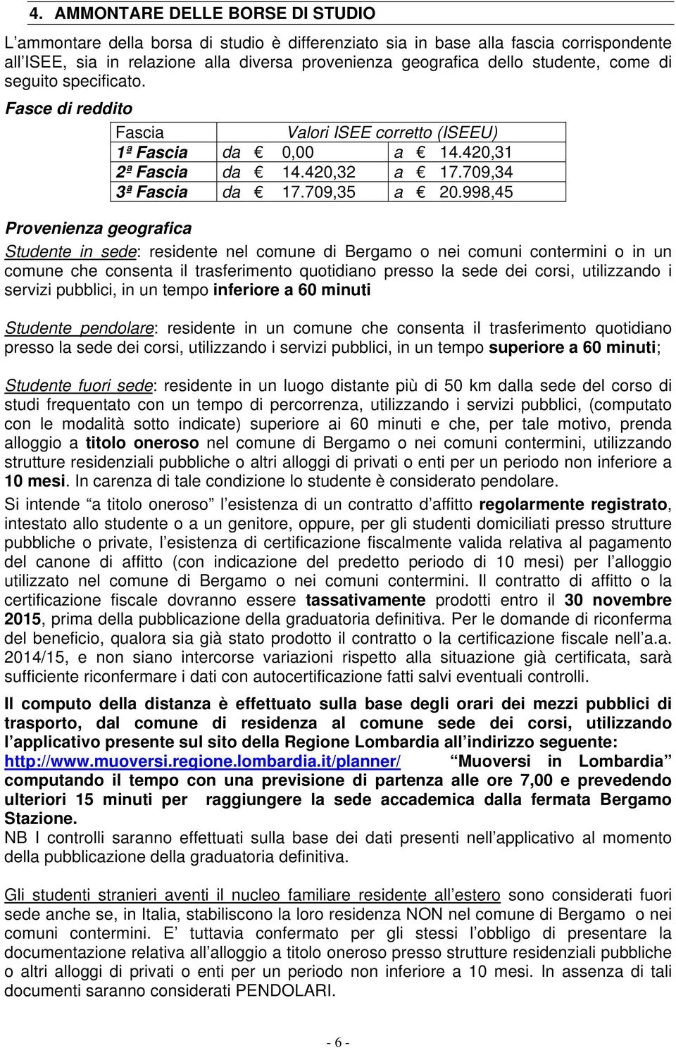 998,45 Provenienza geografica Studente in sede: residente nel comune di Bergamo o nei comuni contermini o in un comune che consenta il trasferimento quotidiano presso la sede dei corsi, utilizzando i