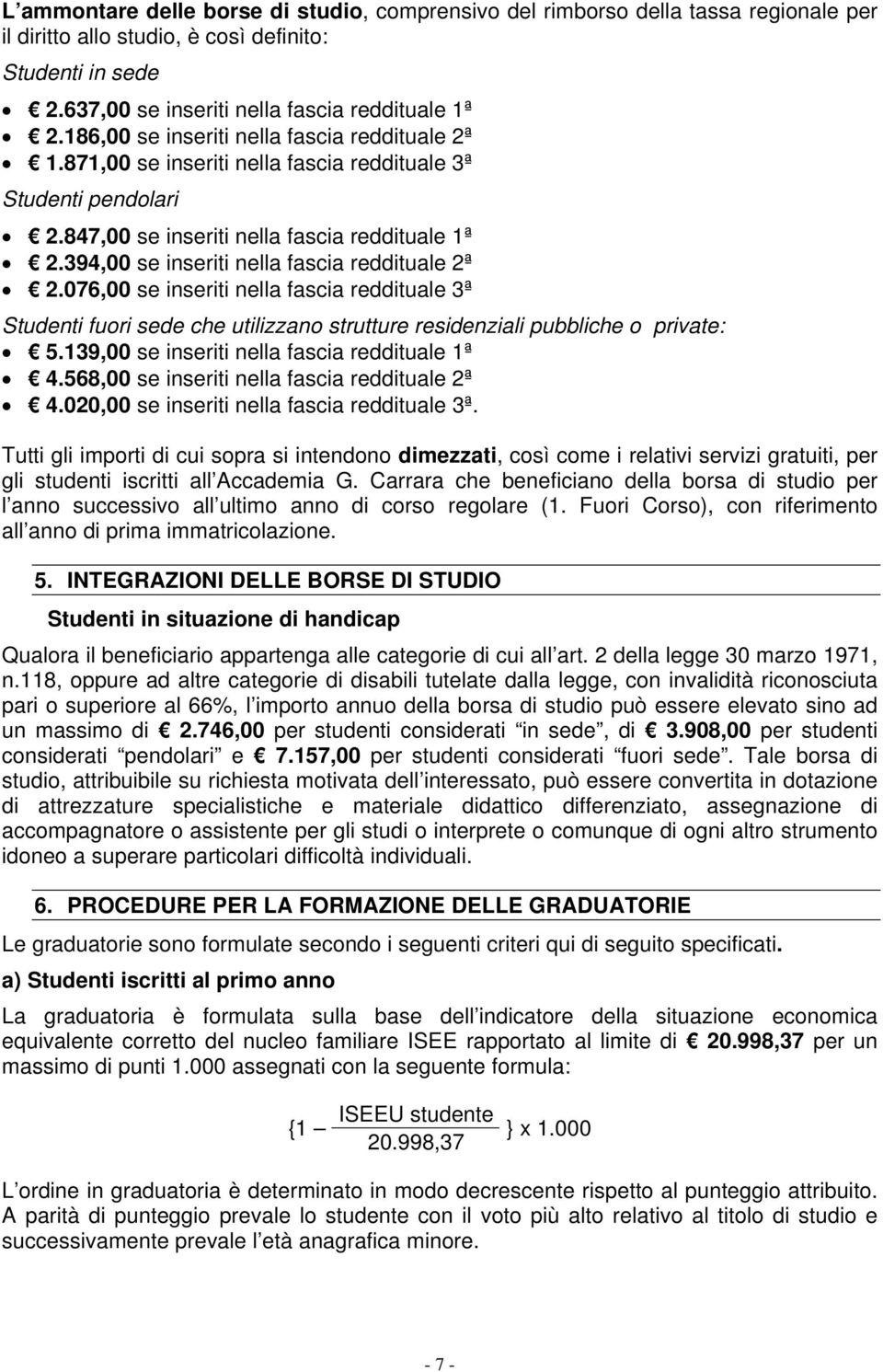 394,00 se inseriti nella fascia reddituale 2ª 2.076,00 se inseriti nella fascia reddituale 3ª Studenti fuori sede che utilizzano strutture residenziali pubbliche o private: 5.