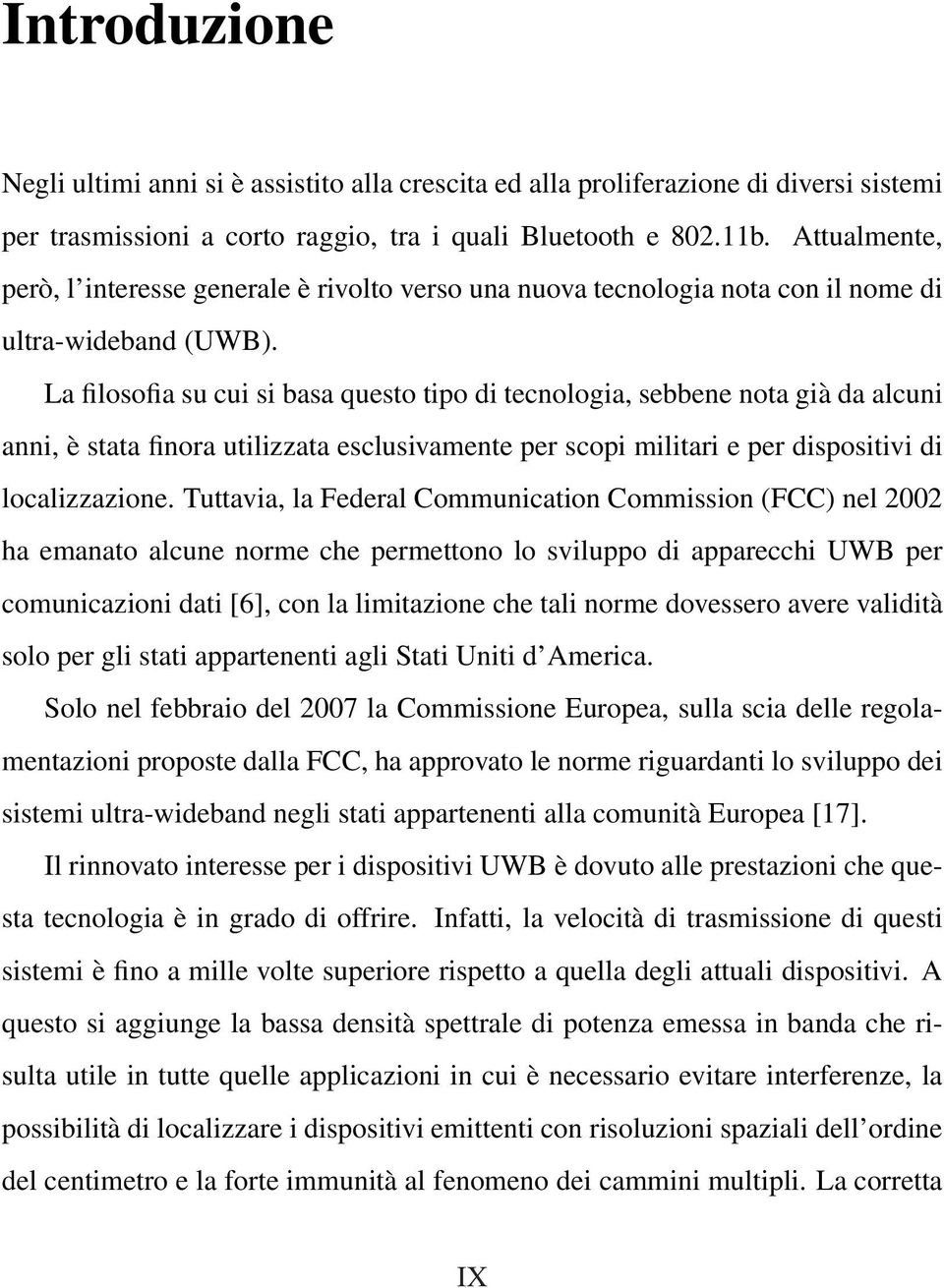 La filosofia su cui si basa questo tipo di tecnologia, sebbene nota già da alcuni anni, è stata finora utilizzata esclusivamente per scopi militari e per dispositivi di localizzazione.