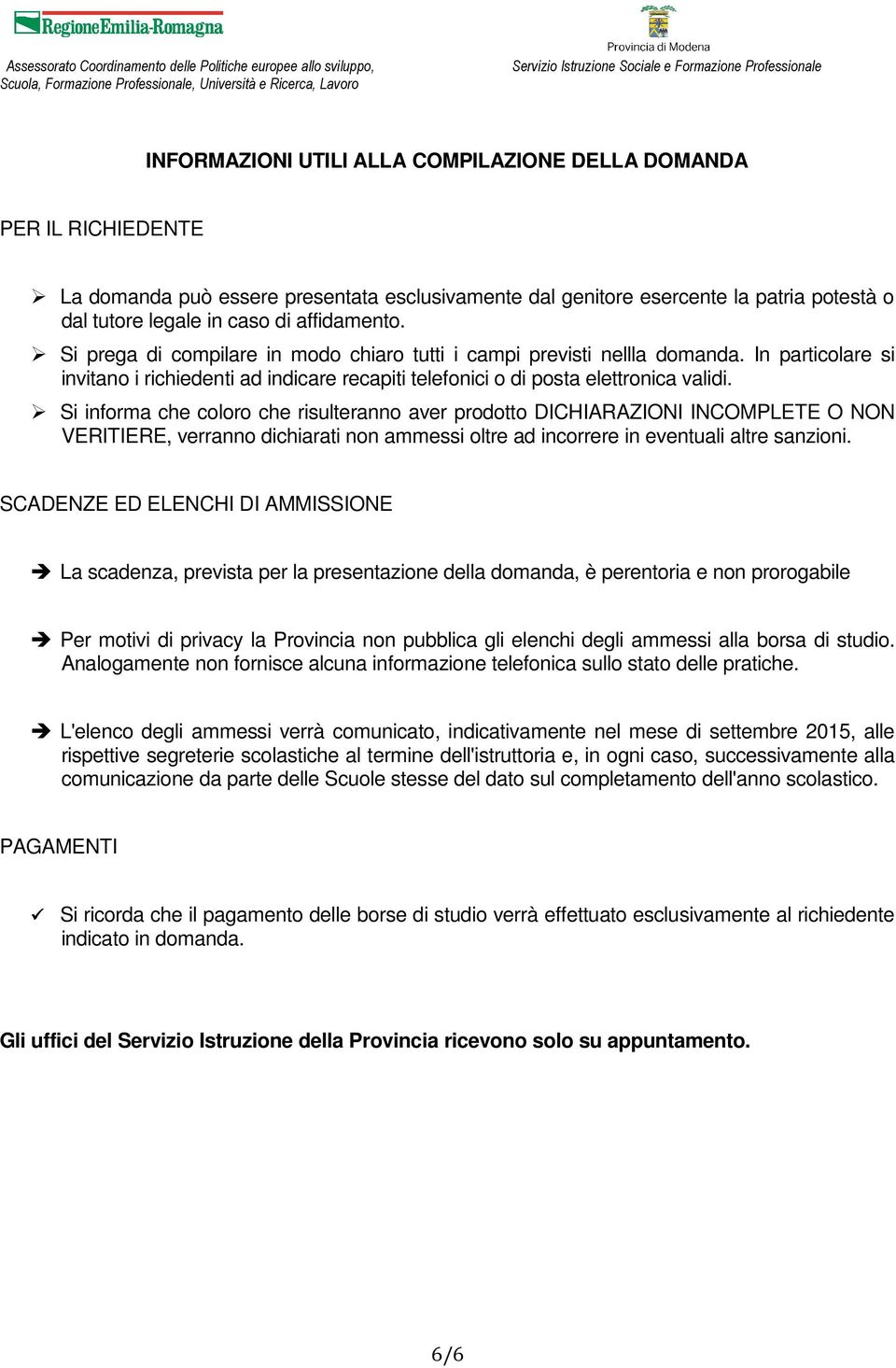 Si informa che coloro che risulteranno aver prodotto DICHIARAZIONI INCOMPLETE O NON VERITIERE, verranno dichiarati non ammessi oltre ad incorrere in eventuali altre sanzioni.