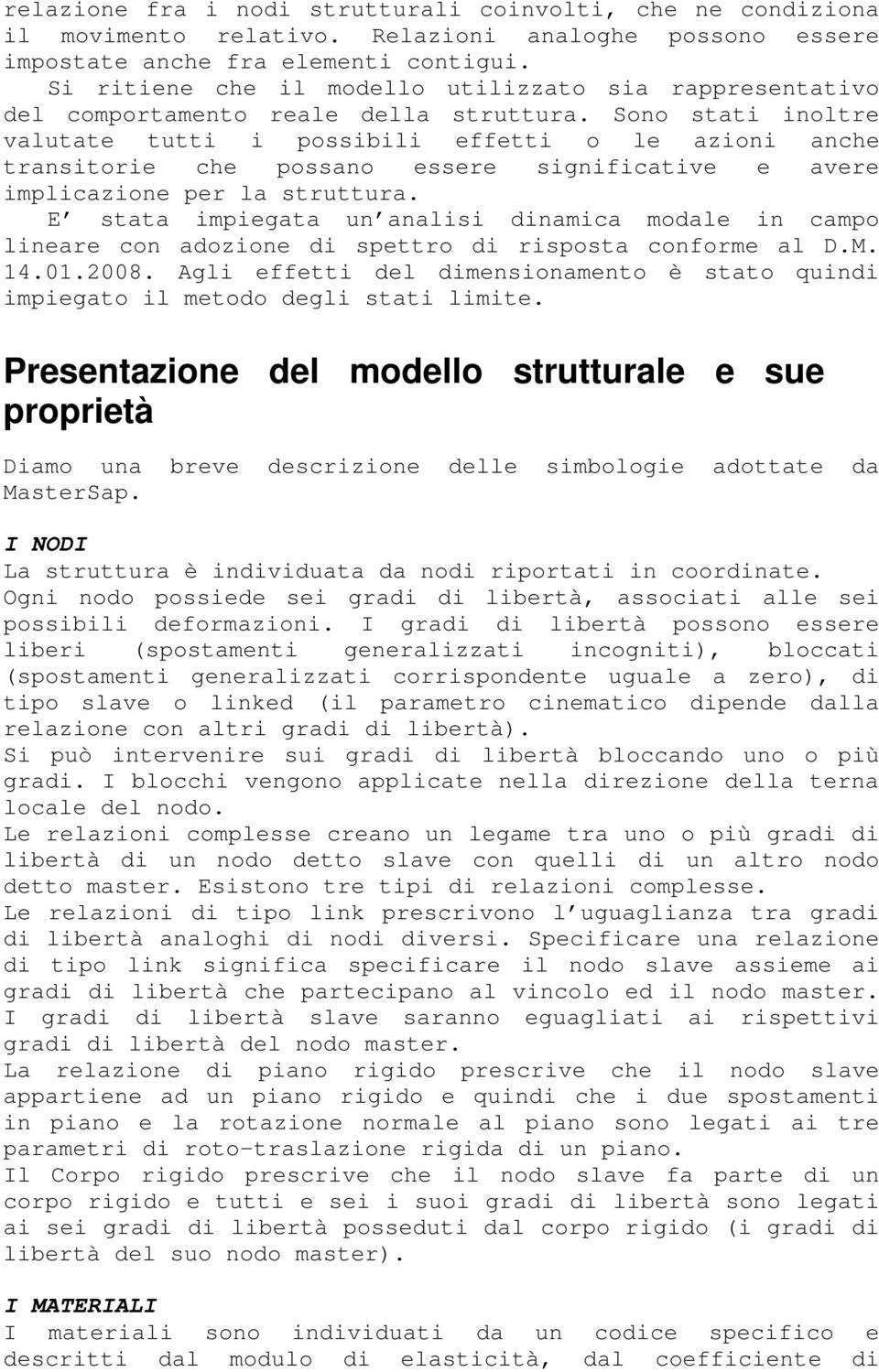 Sono stati inoltre valutate tutti i possibili effetti o le azioni anche transitorie che possano essere significative e avere implicazione per la struttura.