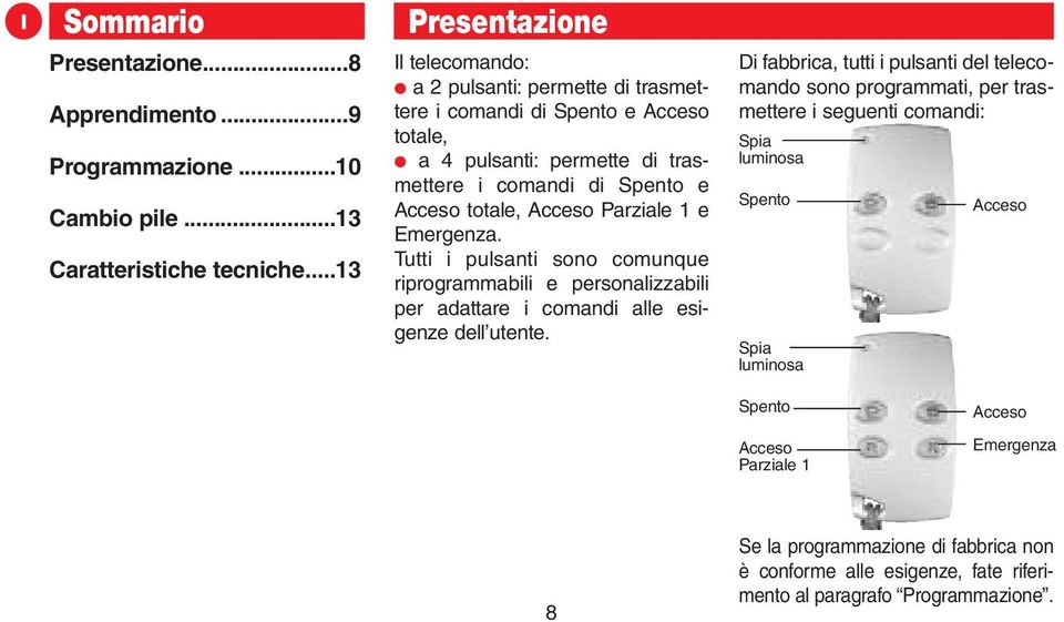 totale, Acceso Parziale 1 e Emergenza. Tutti i pulsanti sono comunque riprogrammabili e personalizzabili per adattare i comandi alle esigenze dell utente.