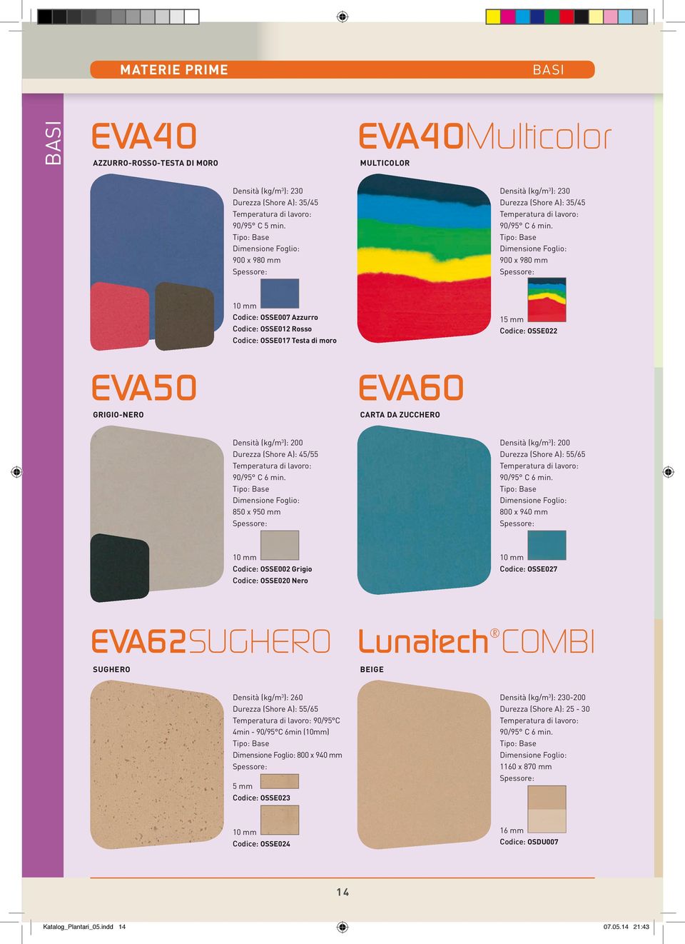 Tipo: Base 900 x 980 mm 10 mm Codice: OSSE007 Azzurro Codice: OSSE012 Rosso Codice: OSSE017 Testa di moro 15 mm Codice: OSSE022 EVA50 GRIGIO-NERO EVA60 CARTA DA ZUCCHERO Densità (kg/m 3 ): 200