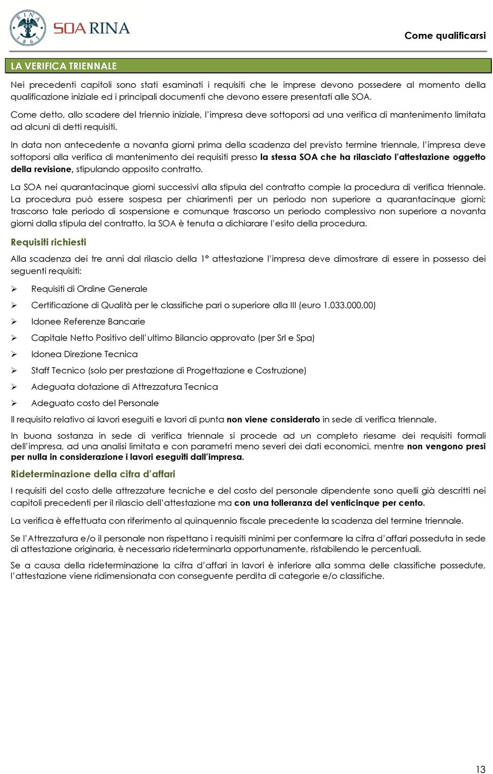 In data non antecedente a novanta giorni prima della scadenza del previsto termine triennale, l impresa deve sottoporsi alla verifica di mantenimento dei requisiti presso la stessa SOA che ha