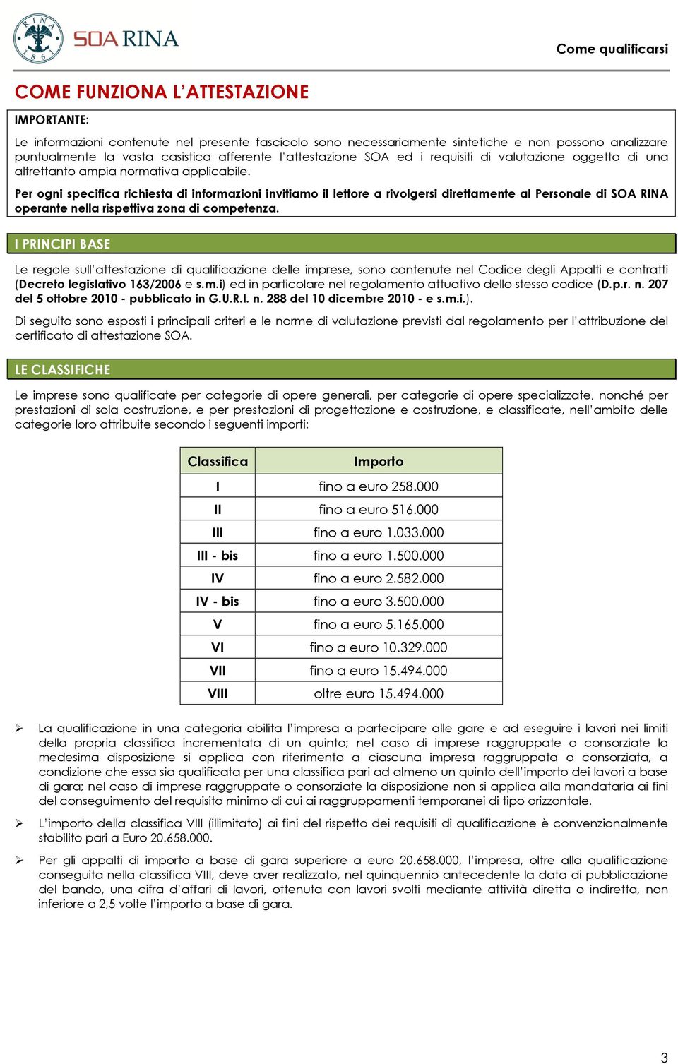 Per ogni specifica richiesta di informazioni invitiamo il lettore a rivolgersi direttamente al Personale di SOA RINA operante nella rispettiva zona di competenza.