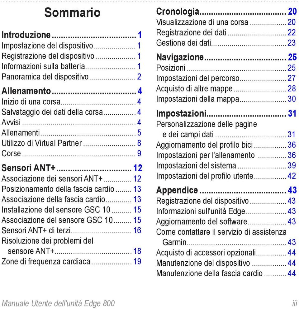 .. 12 Posizionamento della fascia cardio... 13 Associazione della fascia cardio... 13 Installazione del sensore GSC 10... 15 Associazione del sensore GSC 10... 15 Sensori ANT+ di terzi.