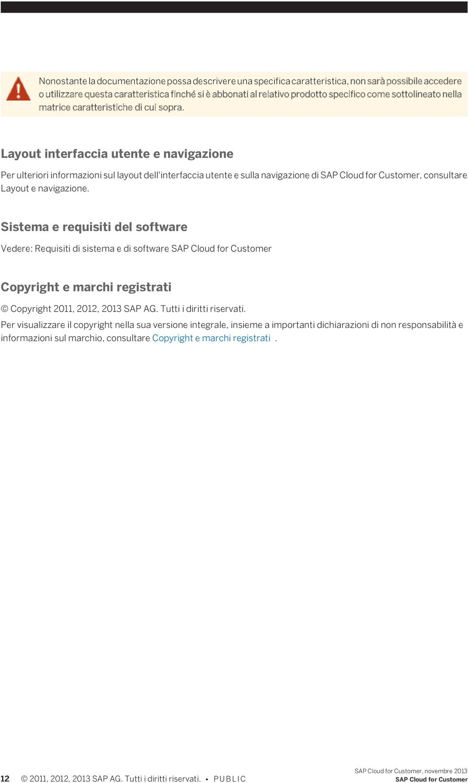 Layout interfaccia utente e navigazione Per ulteriori informazioni sul layout dell'interfaccia utente e sulla navigazione di SAP Cloud for Customer, consultare Layout e navigazione.