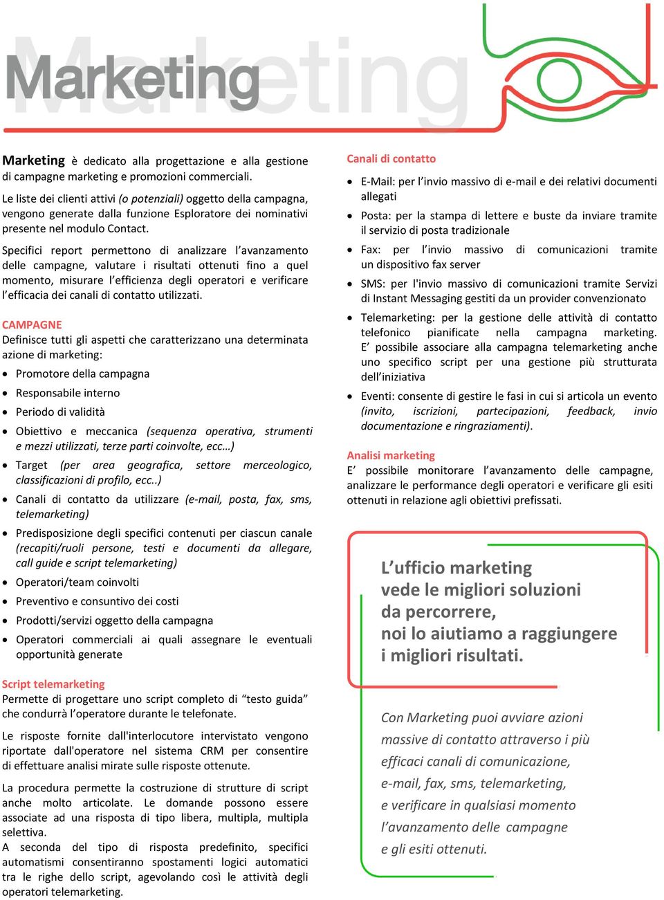 Specifici report permettono di analizzare l avanzamento delle campagne, valutare i risultati ottenuti fino a quel momento, misurare l efficienza degli operatori e verificare l efficacia dei canali di