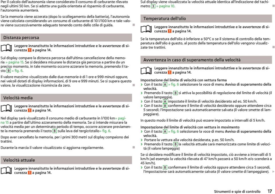 tenendo conto dello stile di guida. Distanza percorsa a pagina 14. Sul display compare la distanza percorsa dall'ultima cancellazione della memoria» pagina 15.