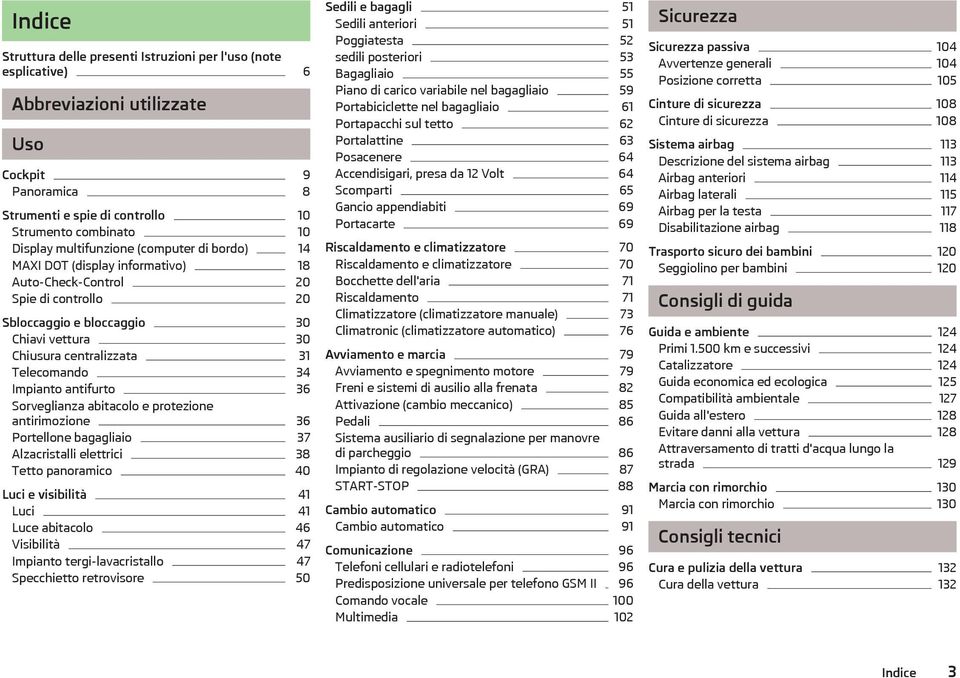 34 Impianto antifurto 36 Sorveglianza abitacolo e protezione antirimozione 36 Portellone bagagliaio 37 Alzacristalli elettrici 38 Tetto panoramico 40 Luci e visibilità 41 Luci 41 Luce abitacolo 46