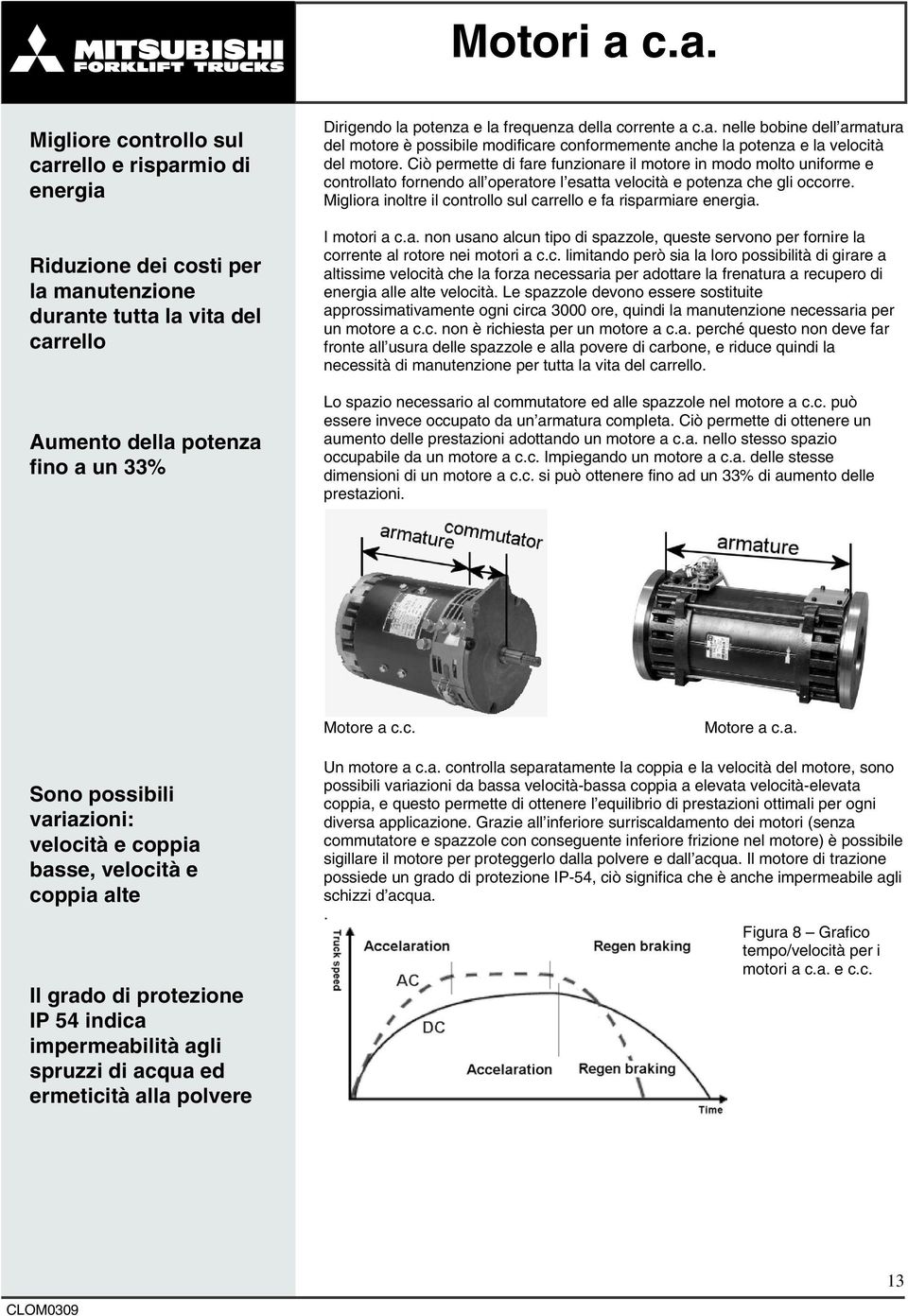 frequenza della corrente a c.a. nelle bobine dell armatura del motore è possibile modificare conformemente anche la potenza e la velocità del motore.