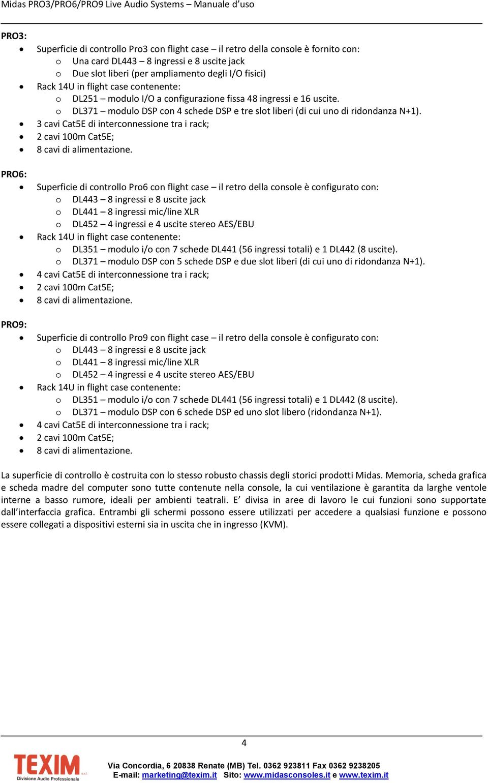 3 cavi Cat5E di interconnessione tra i rack; 2 cavi 100m Cat5E; 8 cavi di alimentazione.