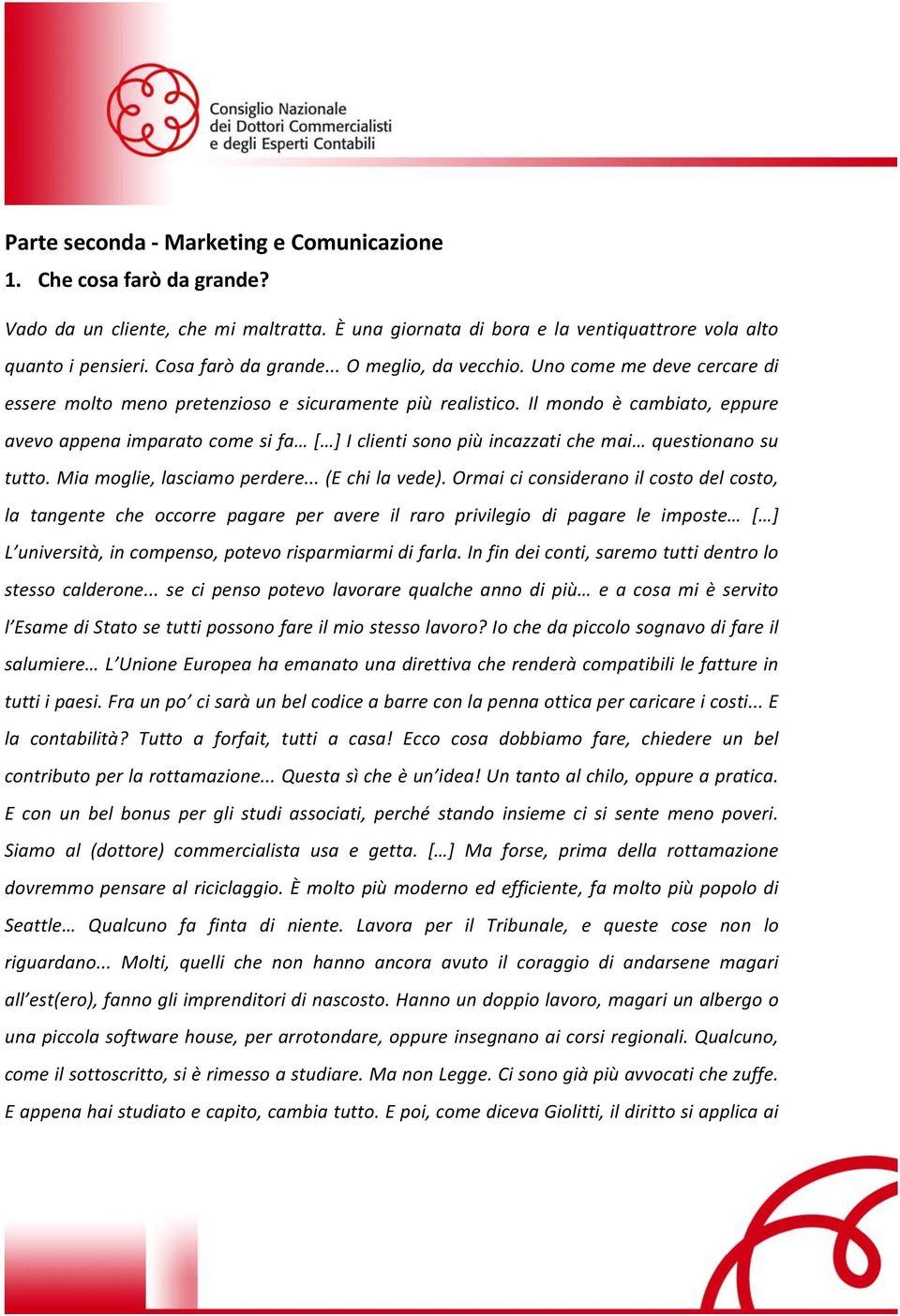 Il mondo è cambiato, eppure avevo appena imparato come si fa [ ] I clienti sono più incazzati che mai questionano su tutto. Mia moglie, lasciamo perdere... (E chi la vede).