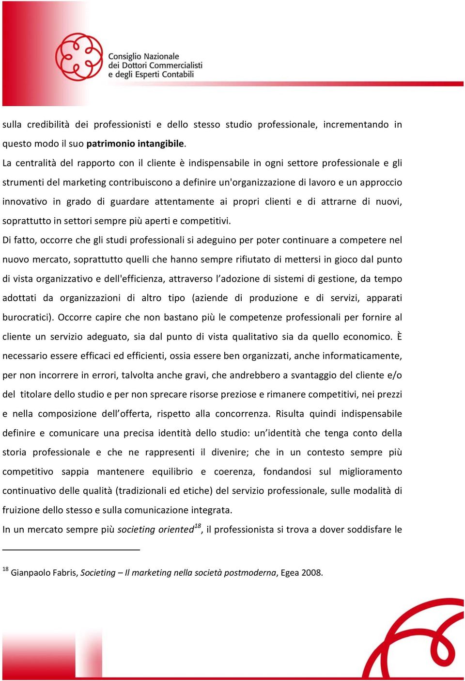 in grado di guardare attentamente ai propri clienti e di attrarne di nuovi, soprattutto in settori sempre più aperti e competitivi.