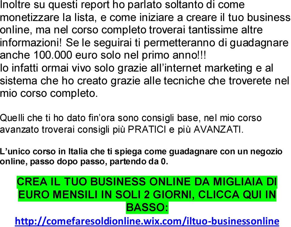 !! Io infatti ormai vivo solo grazie all internet marketing e al sistema che ho creato grazie alle tecniche che troverete nel mio corso completo.