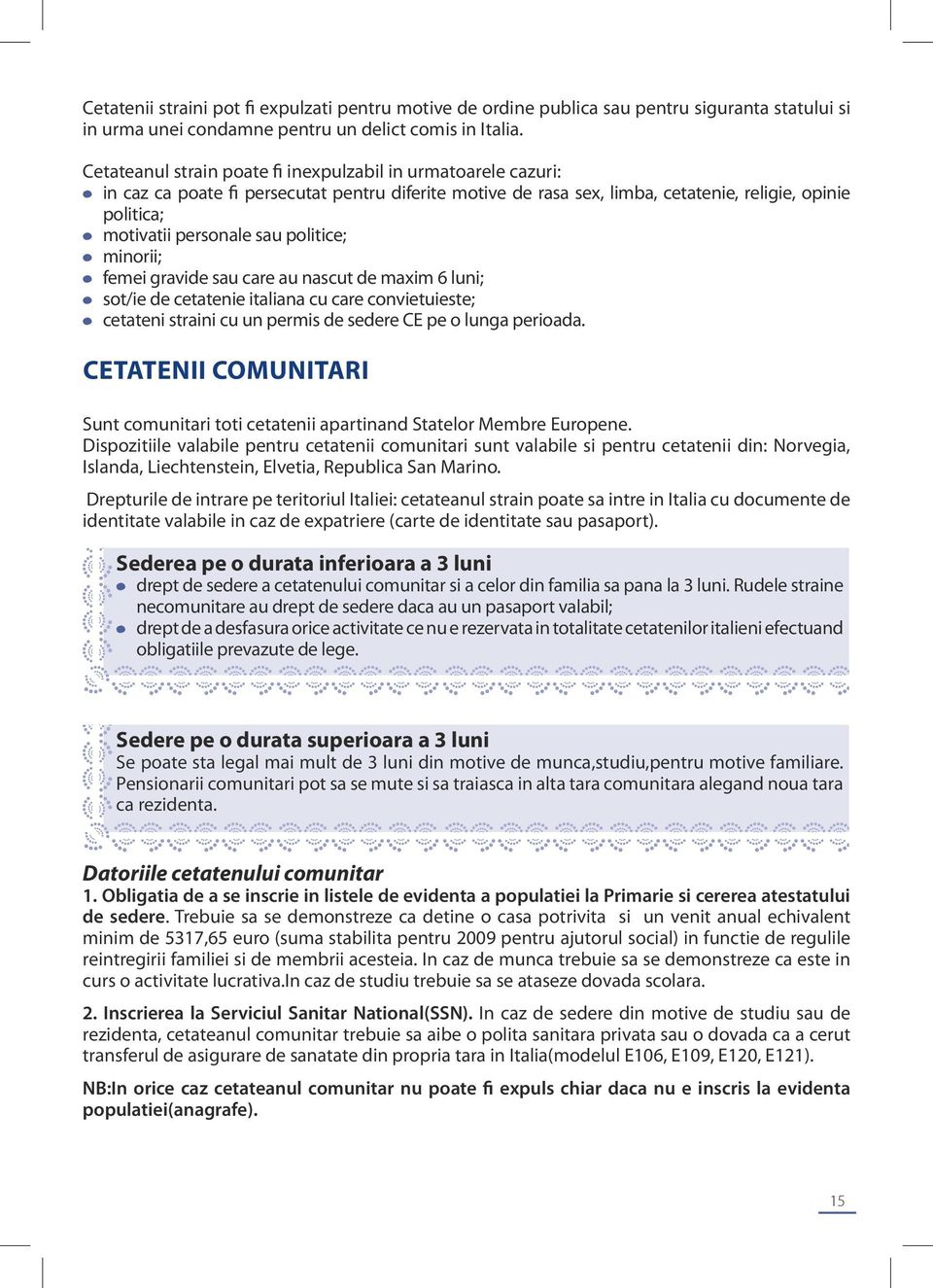 politice; minorii; femei gravide sau care au nascut de maxim 6 luni; sot/ie de cetatenie italiana cu care convietuieste; cetateni straini cu un permis de sedere CE pe o lunga perioada.