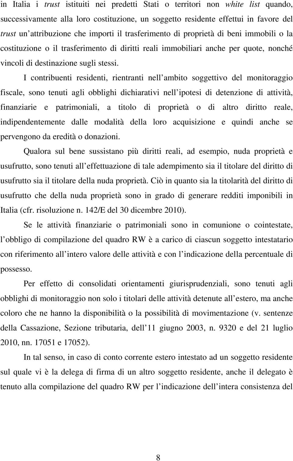 I contribuenti residenti, rientranti nell ambito soggettivo del monitoraggio fiscale, sono tenuti agli obblighi dichiarativi nell ipotesi di detenzione di attività, finanziarie e patrimoniali, a