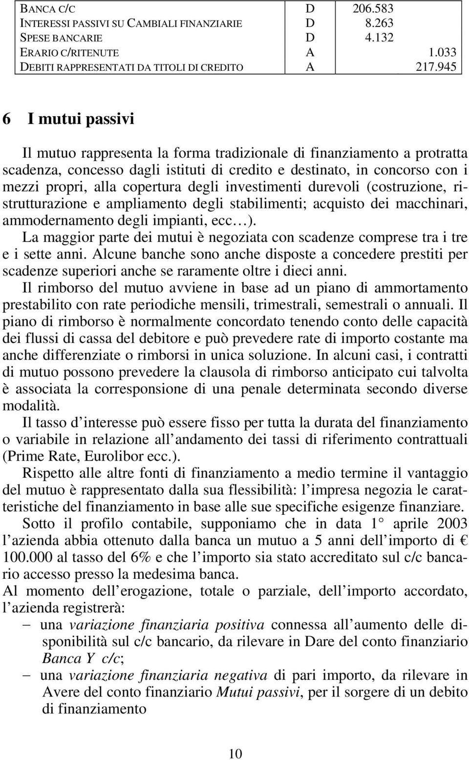 degli investimenti durevoli (costruzione, ristrutturazione e ampliamento degli stabilimenti; acquisto dei macchinari, ammodernamento degli impianti, ecc ).