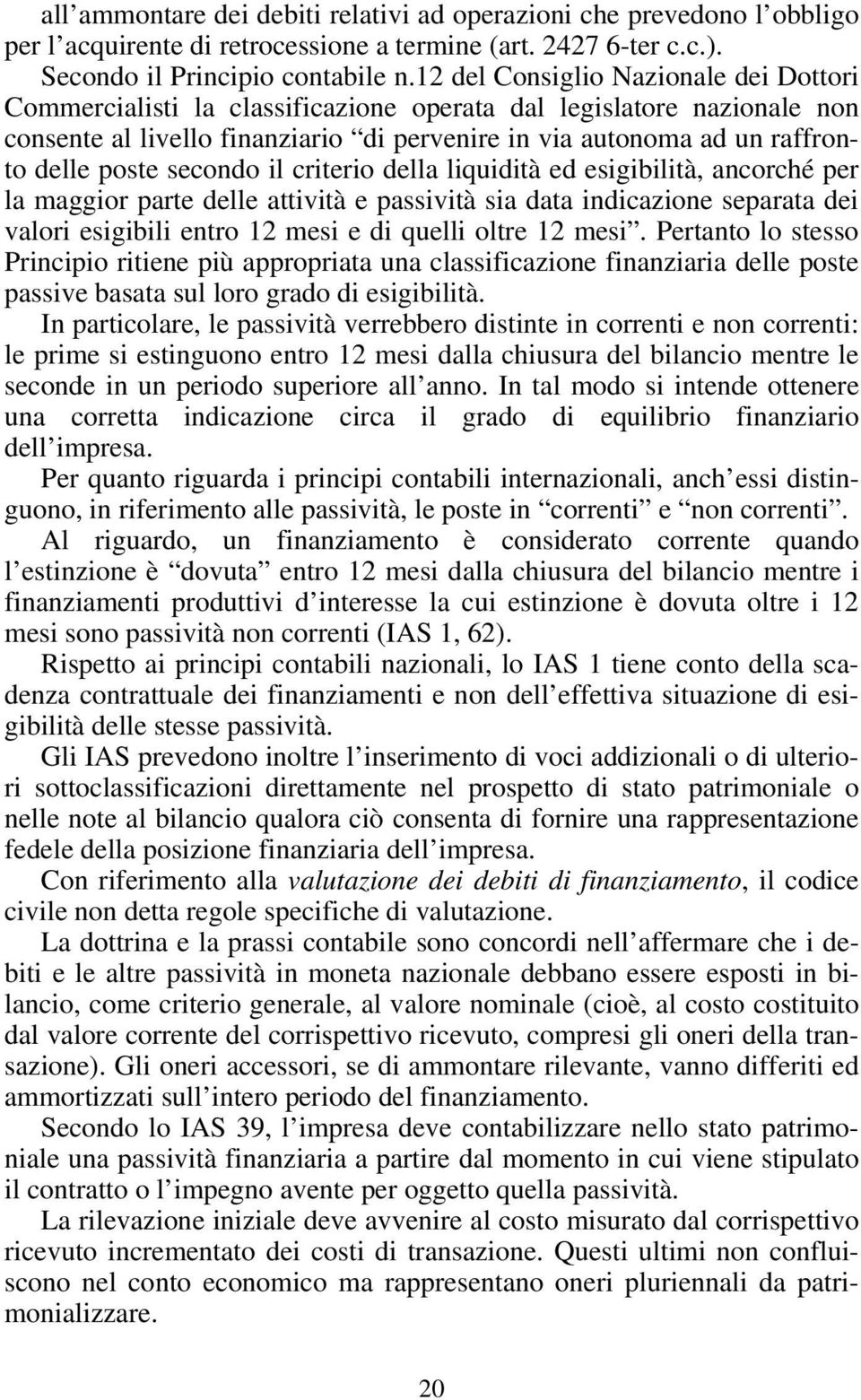 secondo il criterio della liquidità ed esigibilità, ancorché per la maggior parte delle attività e passività sia data indicazione separata dei valori esigibili entro 12 mesi e di quelli oltre 12 mesi.