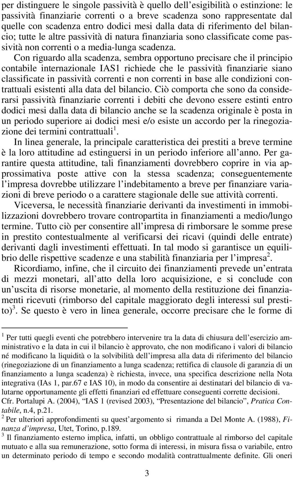 Con riguardo alla scadenza, sembra opportuno precisare che il principio contabile internazionale IAS1 richiede che le passività finanziarie siano classificate in passività correnti e non correnti in