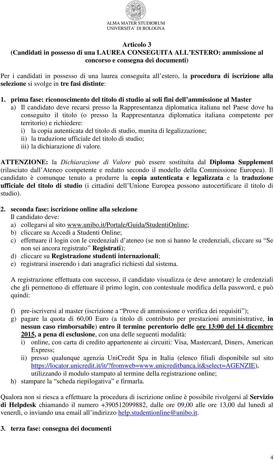 prima fase: riconoscimento del titolo di studio ai soli fini dell ammissione al Master a) Il candidato deve recarsi presso la Rappresentanza diplomatica italiana nel Paese dove ha conseguito il