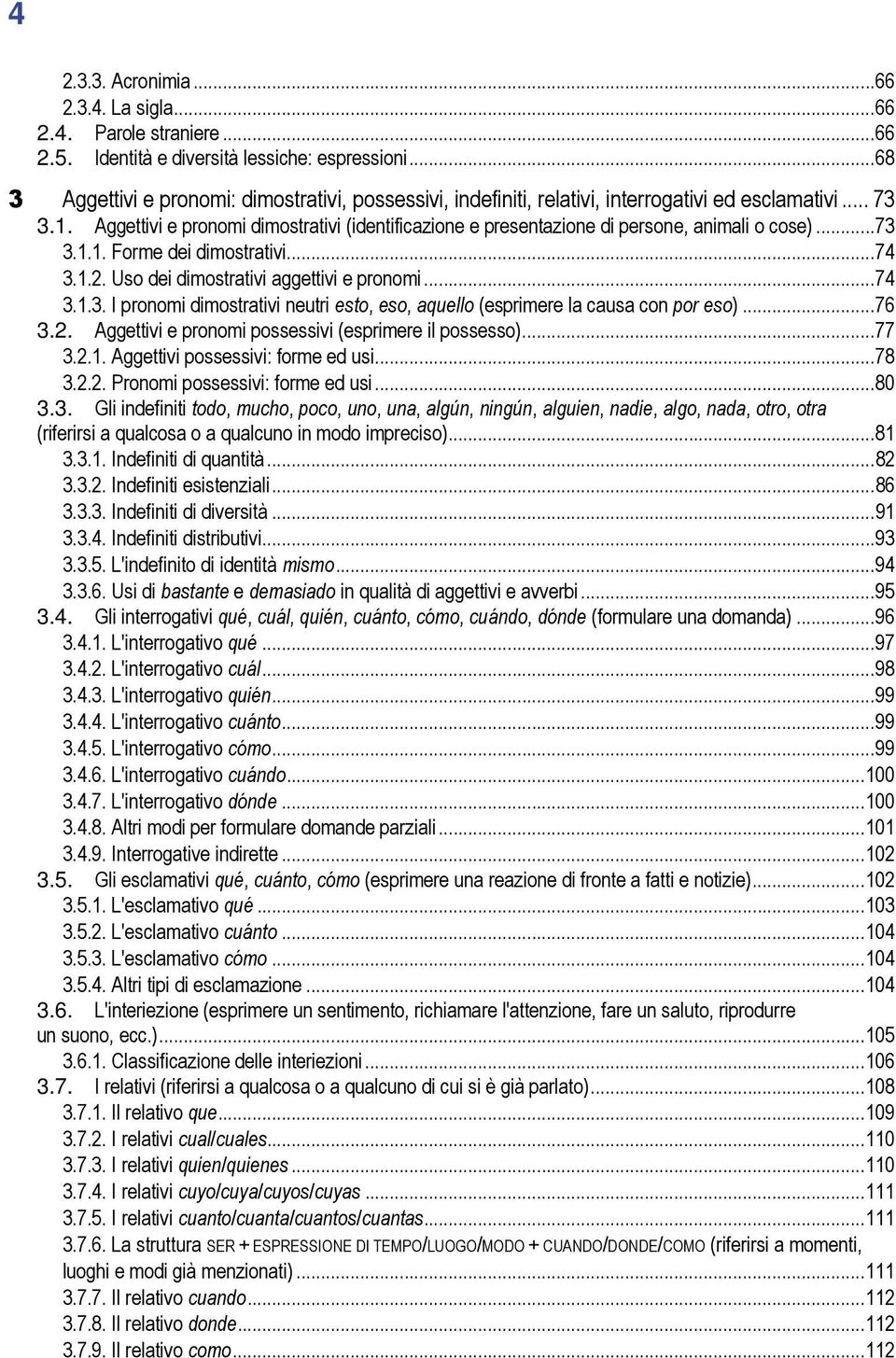 Aggettivi e pronomi dimostrativi (identificazione e presentazione di persone, animali o cose)...73 3.1.1. Forme dei dimostrativi...74 3.1.2. Uso dei dimostrativi aggettivi e pronomi...74 3.1.3. I pronomi dimostrativi neutri esto, eso, aquello (esprimere la causa con por eso).