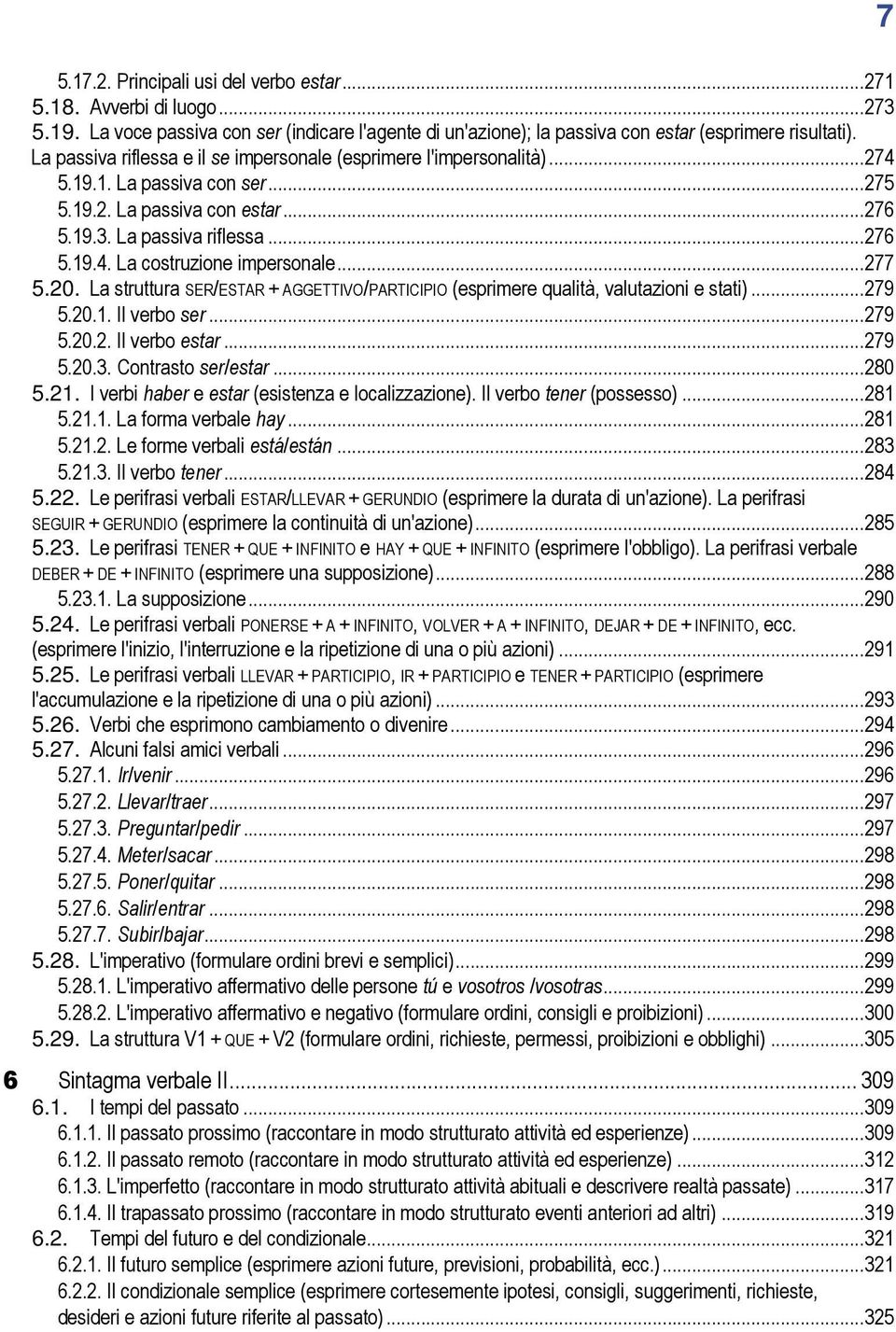 ..277 5.20. La struttura SER/ESTAR + AGGETTIVO/PARTICIPIO (esprimere qualità, valutazioni e stati)...279 5.20.1. Il verbo ser...279 5.20.2. Il verbo estar...279 5.20.3. Contrasto ser/estar...280 5.21.