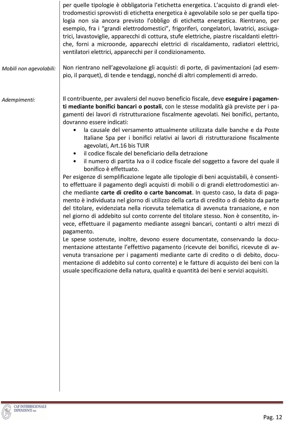 Rientrano, per esempio, fra i grandi elettrodomestici, frigoriferi, congelatori, lavatrici, asciugatrici, lavastoviglie, apparecchi di cottura, stufe elettriche, piastre riscaldanti elettriche, forni