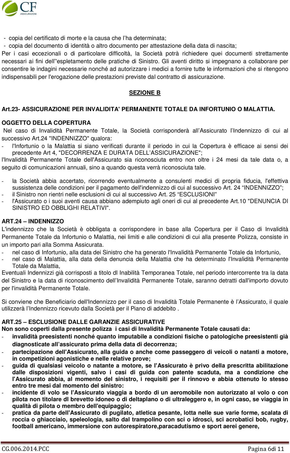 Gli aventi diritto si impegnano a collaborare per consentire le indagini necessarie nonché ad autorizzare i medici a fornire tutte le informazioni che si ritengono indispensabili per l'erogazione