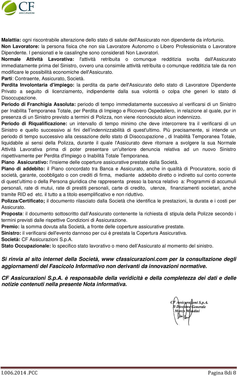 Normale Attività Lavorativa: l'attività retribuita o comunque redditizia svolta dall'assicurato immediatamente prima del Sinistro, ovvero una consimile attività retribuita o comunque redditizia tale