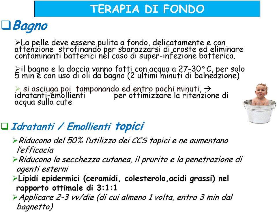il bagno e la doccia vanno fatti con acqua a 27-30 C, per solo 5 min e con uso di oli da bagno (2 ultimi minuti di balneazione) si asciuga poi tamponando ed entro pochi minuti,