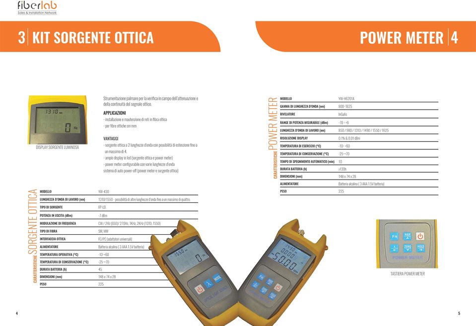 - ampio display in lcd (sorgente ottica e power meter) - power meter configurabile con varie lunghezze d onda sistema di auto power-off (power meter e sorgente ottica) CARATTERISTICHE POWER METER