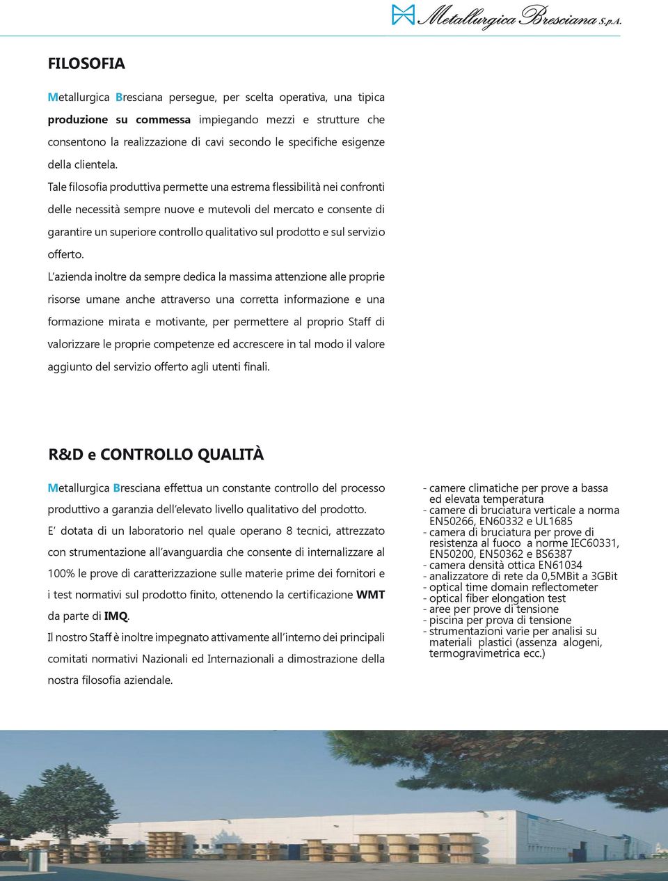 Tale filosofia produttiva permette una estrema flessibilità nei confronti delle necessità sempre nuove e mutevoli del mercato e consente di garantire un superiore controllo qualitativo sul prodotto e