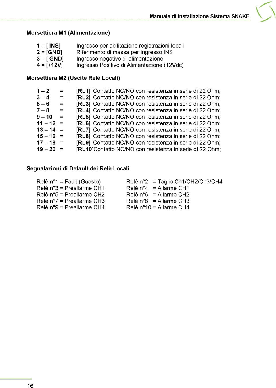 Ohm; 5 6 = [RL3] Contatto NC/NO con resistenza in serie di 22 Ohm; 7 8 = [RL4] Contatto NC/NO con resistenza in serie di 22 Ohm; 9 10 = [RL5] Contatto NC/NO con resistenza in serie di 22 Ohm; 11 12 =