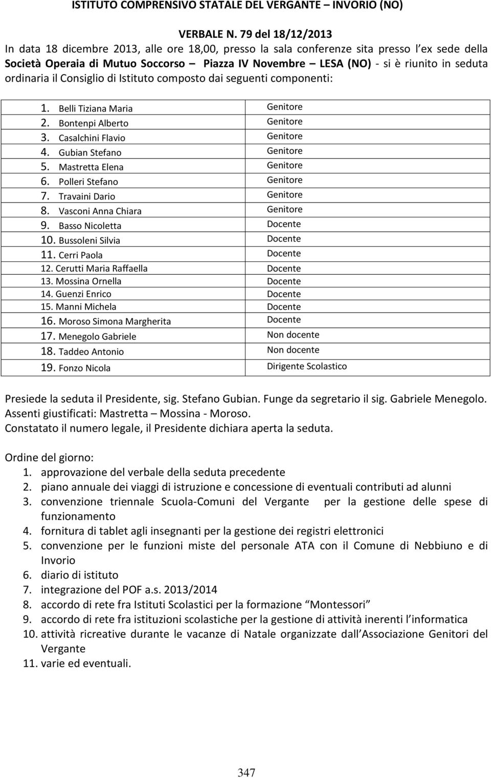 seduta ordinaria il Consiglio di Istituto composto dai seguenti componenti: 1. Belli Tiziana Maria Genitore 2. Bontenpi Alberto Genitore 3. Casalchini Flavio Genitore 4. Gubian Stefano Genitore 5.