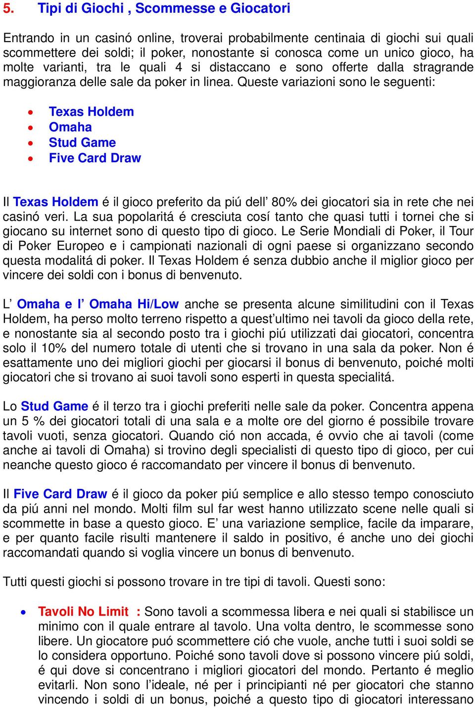 Queste variazioni sono le seguenti: Texas Holdem Omaha Stud Game Five Card Draw Il Texas Holdem é il gioco preferito da piú dell 80% dei giocatori sia in rete che nei casinó veri.