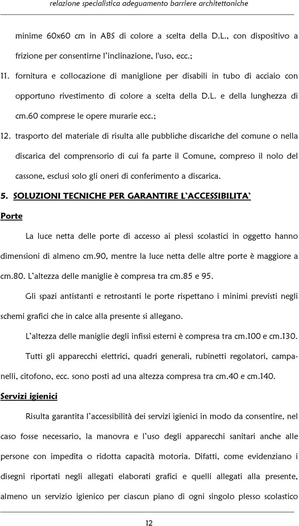 trasporto del materiale di risulta alle pubbliche discariche del comune o nella discarica del comprensorio di cui fa parte il Comune, compreso il nolo del cassone, esclusi solo gli oneri di