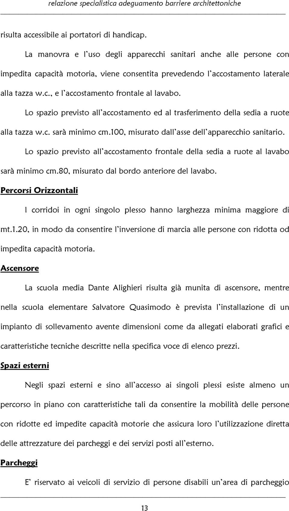 Lo spazio previsto all accostamento ed al trasferimento della sedia a ruote alla tazza w.c. sarà minimo cm.100, misurato dall asse dell apparecchio sanitario.