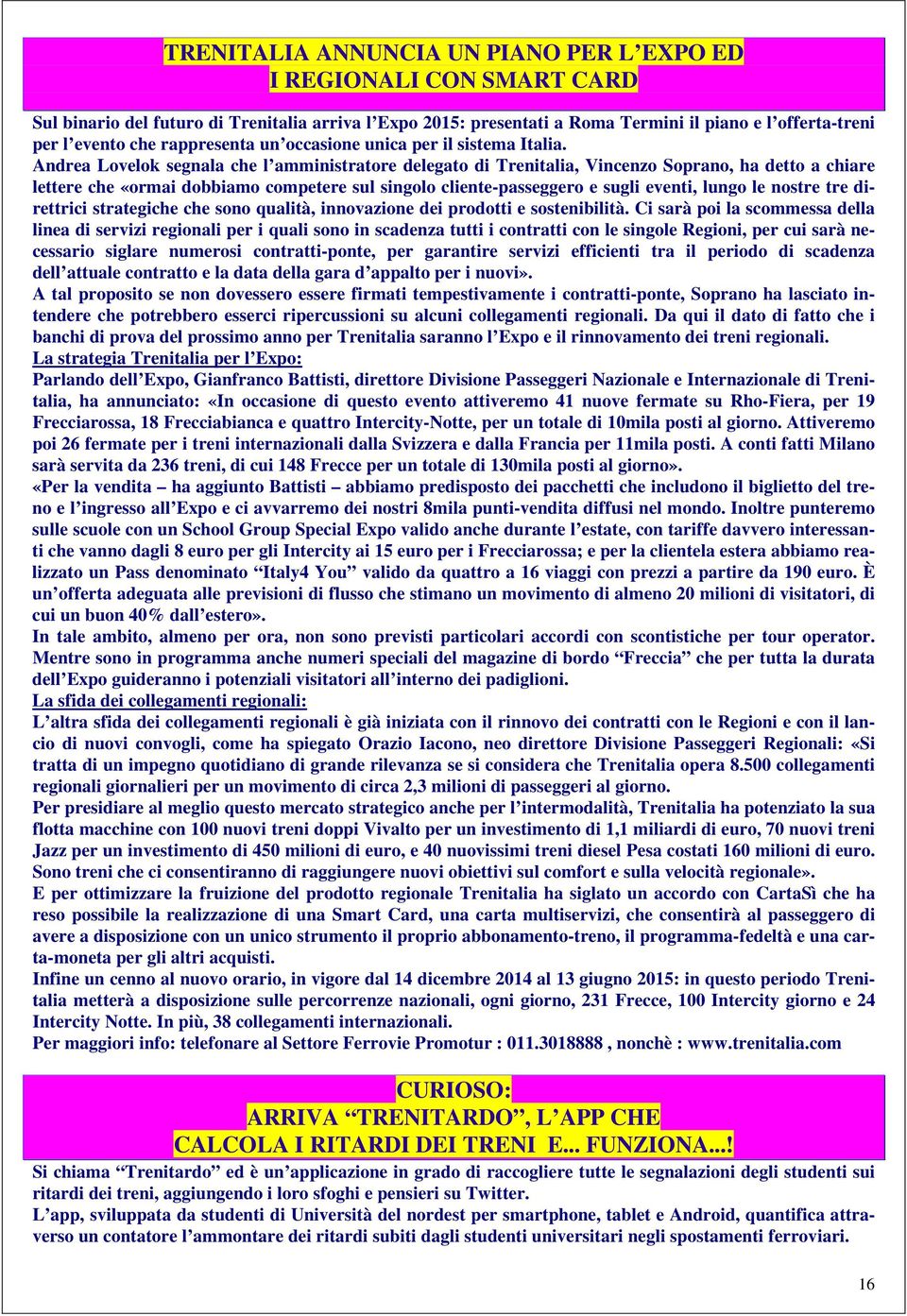 Andrea Lovelok segnala che l amministratore delegato di Trenitalia, Vincenzo Soprano, ha detto a chiare lettere che «ormai dobbiamo competere sul singolo cliente-passeggero e sugli eventi, lungo le