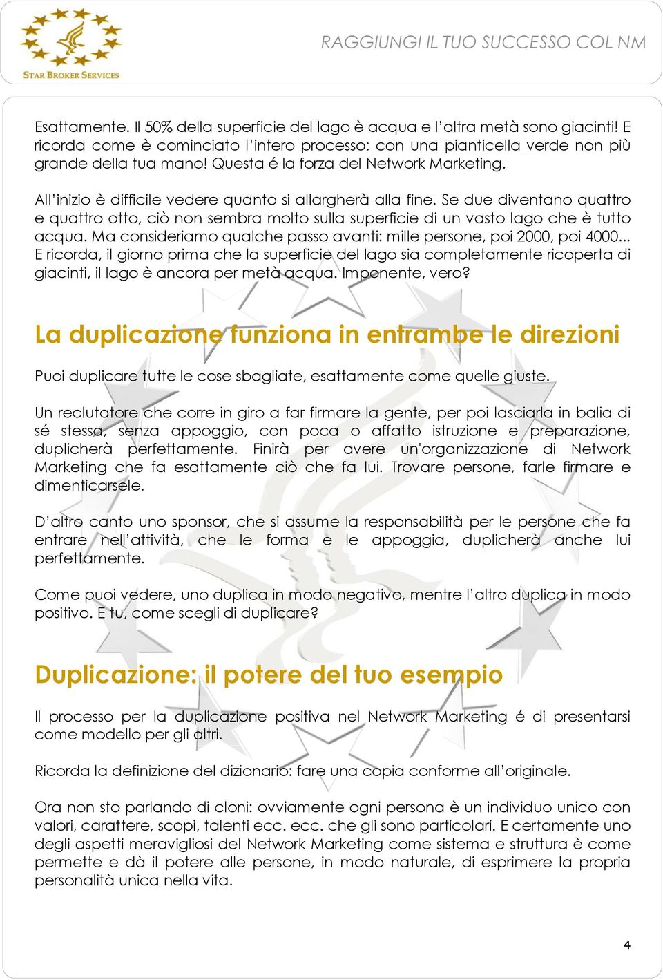 Se due diventano quattro e quattro otto, ciò non sembra molto sulla superficie di un vasto lago che è tutto acqua. Ma consideriamo qualche passo avanti: mille persone, poi 2000, poi 4000.